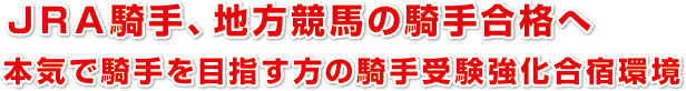 ＪＲＡ騎手、地方競馬の騎手合格へ
本気で騎手を目指す方の騎手受験強化合宿環境