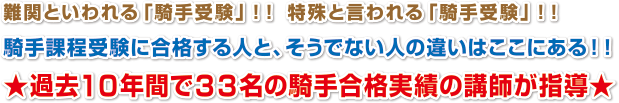 難関といわれる「騎手受験」！！　特殊と言われる「騎手受験」！！
騎手課程受験に合格する人と、そうでない人の違いはここにある！！
★過去１０年間で３３名の騎手合格実績の講師が指導★